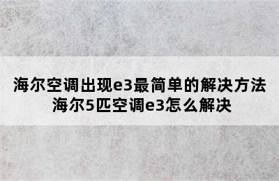 海尔空调出现e3最简单的解决方法 海尔5匹空调e3怎么解决